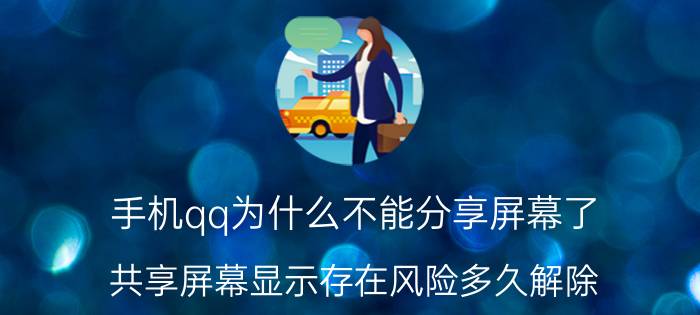 手机qq为什么不能分享屏幕了 共享屏幕显示存在风险多久解除？